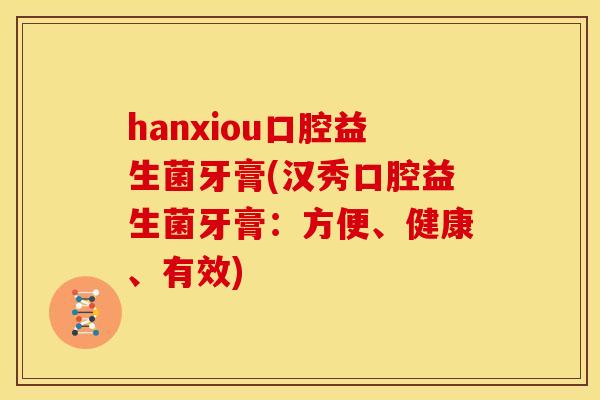 hanxiou口腔益生菌牙膏(汉秀口腔益生菌牙膏：方便、健康、有效)