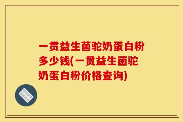 一贯益生菌驼奶蛋白粉多少钱(一贯益生菌驼奶蛋白粉价格查询)