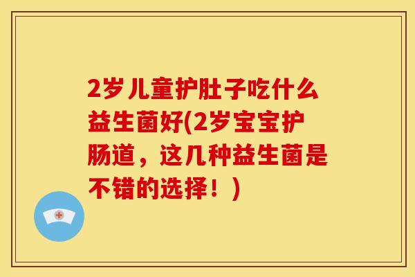 2岁儿童护肚子吃什么益生菌好(2岁宝宝护肠道，这几种益生菌是不错的选择！)