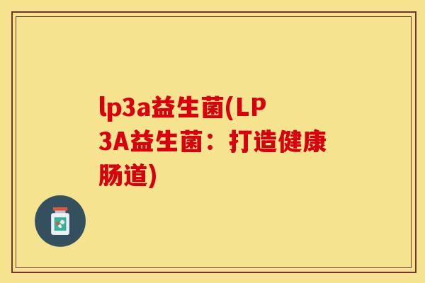 lp3a益生菌(LP3A益生菌：打造健康肠道)