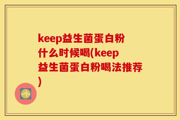 keep益生菌蛋白粉什么时候喝(keep益生菌蛋白粉喝法推荐)