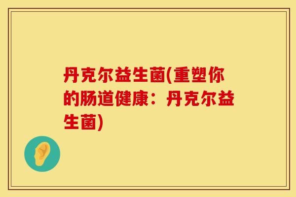 丹克尔益生菌(重塑你的肠道健康：丹克尔益生菌)