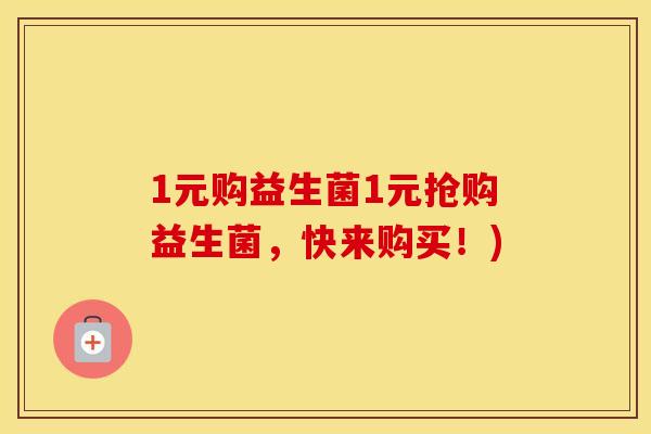 1元购益生菌1元抢购益生菌，快来购买！)