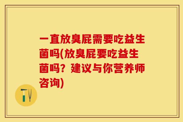 一直放臭屁需要吃益生菌吗(放臭屁要吃益生菌吗？建议与你营养师咨询)