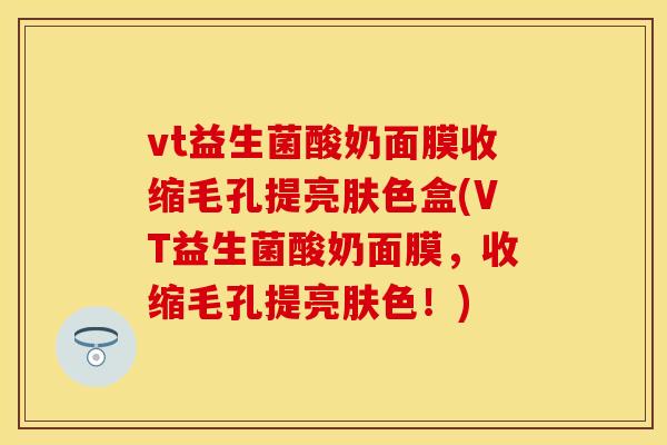vt益生菌酸奶面膜收缩毛孔提亮肤色盒(VT益生菌酸奶面膜，收缩毛孔提亮肤色！)