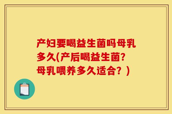 产妇要喝益生菌吗母乳多久(产后喝益生菌？母乳喂养多久适合？)