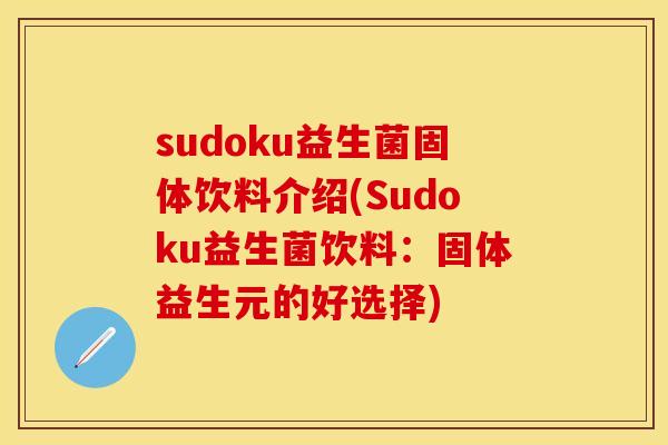 sudoku益生菌固体饮料介绍(Sudoku益生菌饮料：固体益生元的好选择)