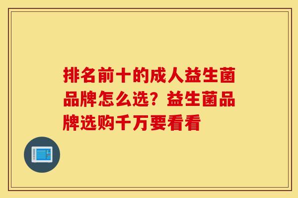 排名前十的成人益生菌品牌怎么选？益生菌品牌选购千万要看看