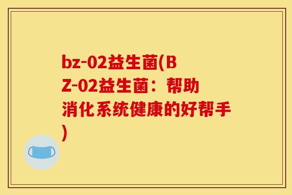 bz-02益生菌(BZ-02益生菌：帮助消化系统健康的好帮手)