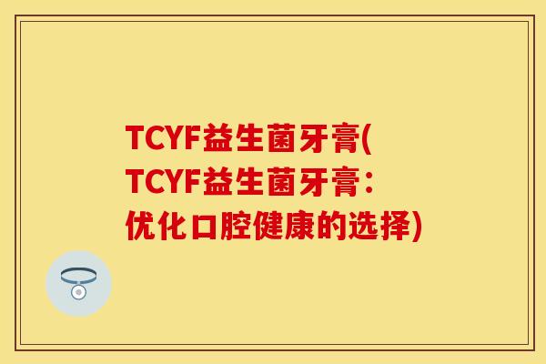 TCYF益生菌牙膏(TCYF益生菌牙膏：优化口腔健康的选择)