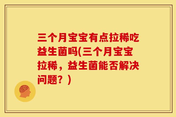 三个月宝宝有点拉稀吃益生菌吗(三个月宝宝拉稀，益生菌能否解决问题？)