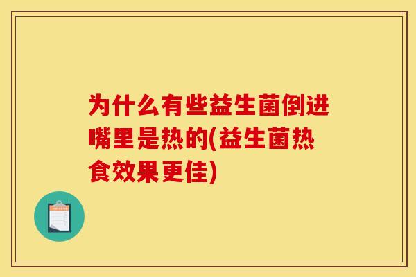 为什么有些益生菌倒进嘴里是热的(益生菌热食效果更佳)