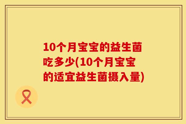 10个月宝宝的益生菌吃多少(10个月宝宝的适宜益生菌摄入量)