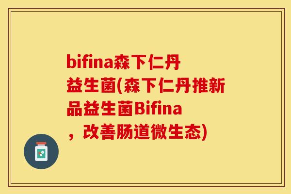 bifina森下仁丹益生菌(森下仁丹推新品益生菌Bifina，改善肠道微生态)