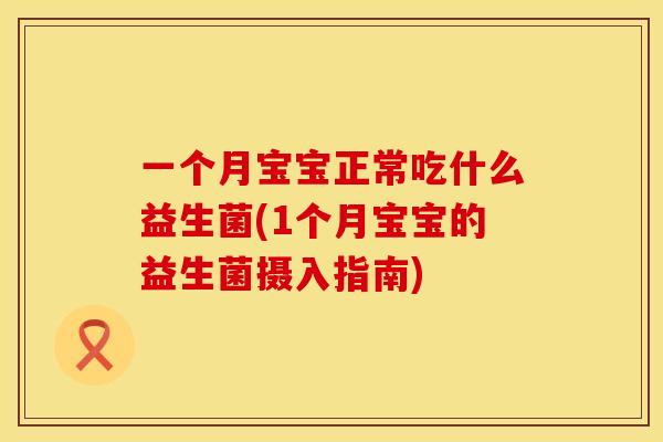 一个月宝宝正常吃什么益生菌(1个月宝宝的益生菌摄入指南)