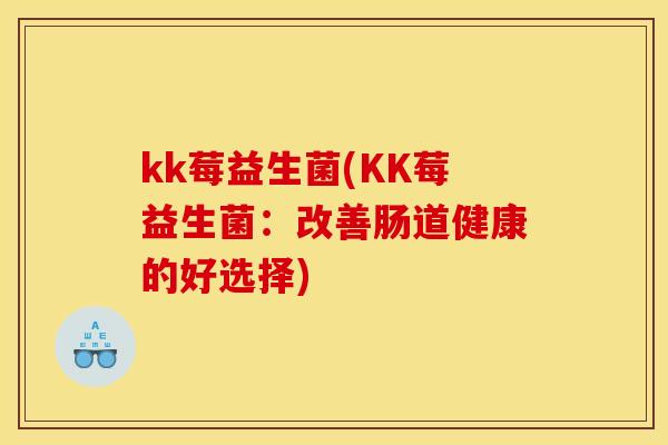 kk莓益生菌(KK莓益生菌：改善肠道健康的好选择)