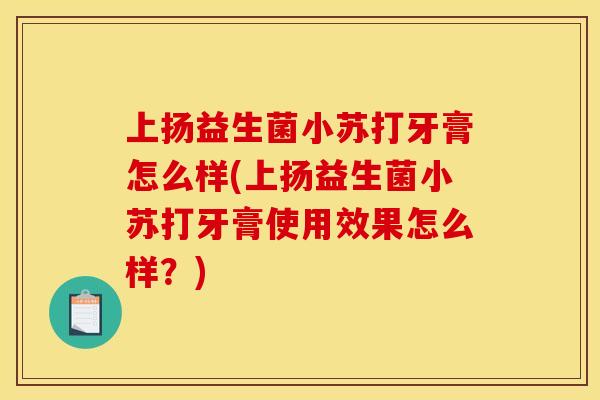 上扬益生菌小苏打牙膏怎么样(上扬益生菌小苏打牙膏使用效果怎么样？)