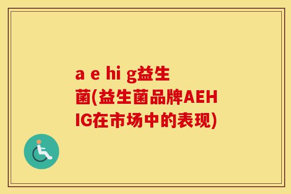 a e hi g益生菌(益生菌品牌AEHIG在市场中的表现)