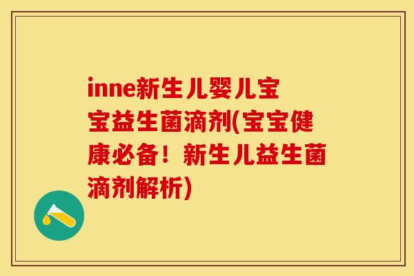 inne新生儿婴儿宝宝益生菌滴剂(宝宝健康必备！新生儿益生菌滴剂解析)