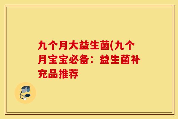 九个月大益生菌(九个月宝宝必备：益生菌补充品推荐