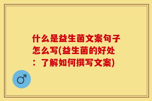 什么是益生菌文案句子怎么写(益生菌的好处：了解如何撰写文案)
