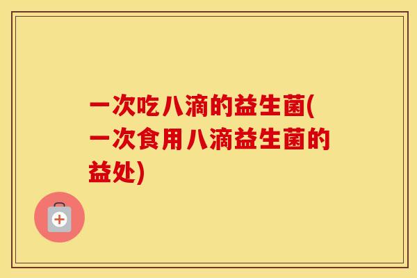 一次吃八滴的益生菌(一次食用八滴益生菌的益处)