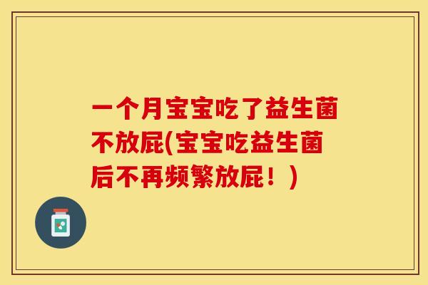 一个月宝宝吃了益生菌不放屁(宝宝吃益生菌后不再频繁放屁！)