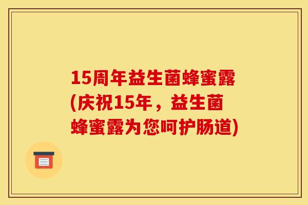 15周年益生菌蜂蜜露(庆祝15年，益生菌蜂蜜露为您呵护肠道)