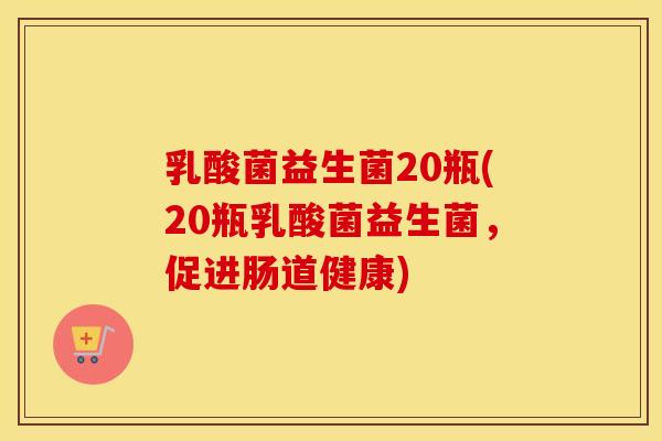 乳酸菌益生菌20瓶(20瓶乳酸菌益生菌，促进肠道健康)