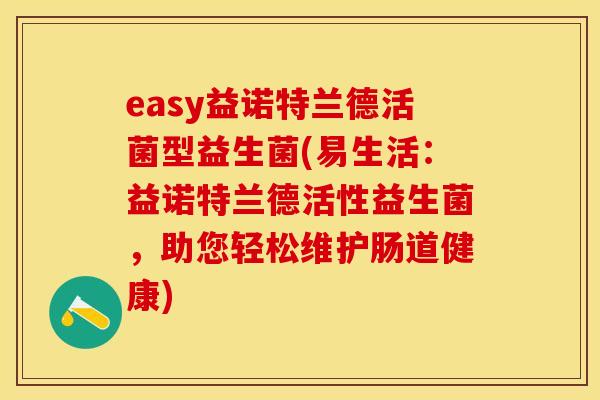 easy益诺特兰德活菌型益生菌(易生活：益诺特兰德活性益生菌，助您轻松维护肠道健康)