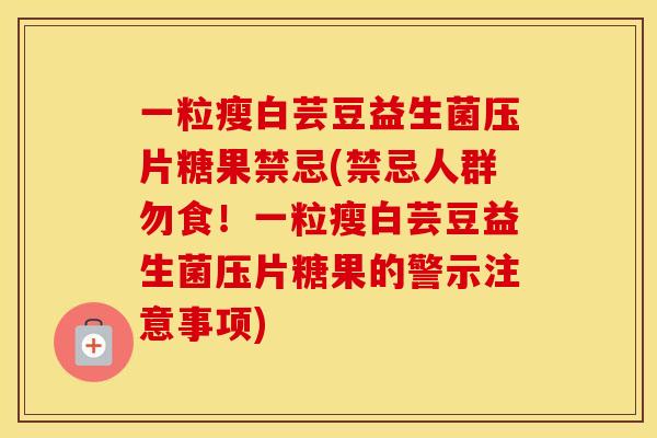 一粒瘦白芸豆益生菌压片糖果禁忌(禁忌人群勿食！一粒瘦白芸豆益生菌压片糖果的警示注意事项)
