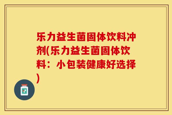 乐力益生菌固体饮料冲剂(乐力益生菌固体饮料：小包装健康好选择)