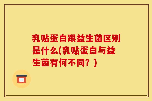 乳贴蛋白跟益生菌区别是什么(乳贴蛋白与益生菌有何不同？)