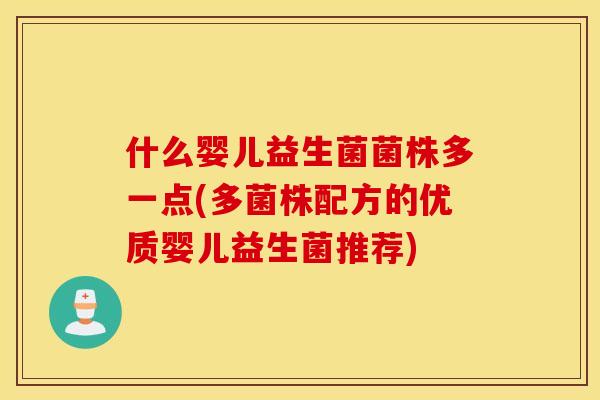 什么婴儿益生菌菌株多一点(多菌株配方的优质婴儿益生菌推荐)