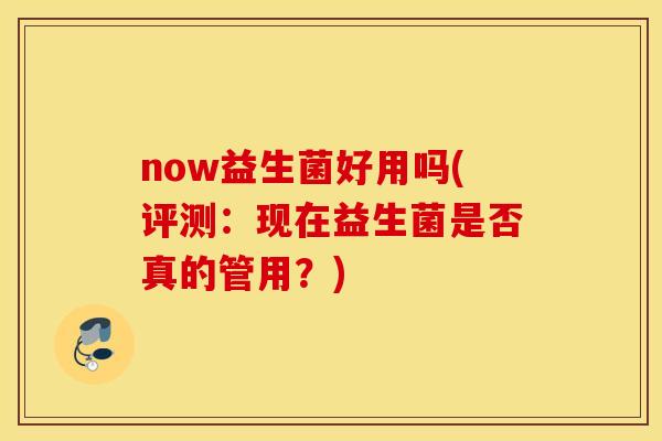 now益生菌好用吗(评测：现在益生菌是否真的管用？)