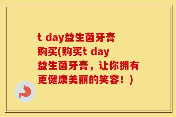 t day益生菌牙膏购买(购买t day益生菌牙膏，让你拥有更健康美丽的笑容！)