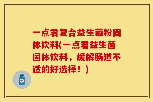 一点君复合益生菌粉固体饮料(一点君益生菌固体饮料，缓解肠道不适的好选择！)