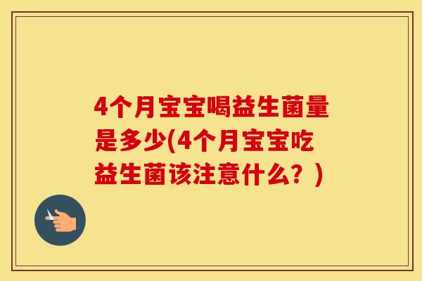 4个月宝宝喝益生菌量是多少(4个月宝宝吃益生菌该注意什么？)