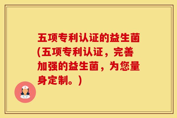 五项专利认证的益生菌(五项专利认证，完善加强的益生菌，为您量身定制。)