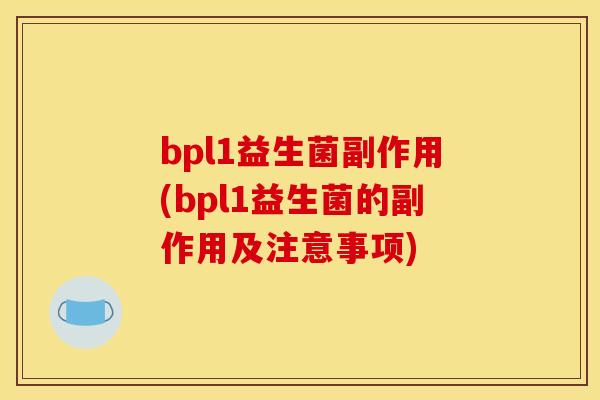 bpl1益生菌副作用(bpl1益生菌的副作用及注意事项)