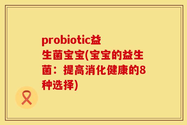 probiotic益生菌宝宝(宝宝的益生菌：提高消化健康的8种选择)