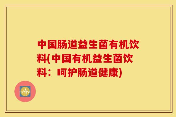 中国肠道益生菌有机饮料(中国有机益生菌饮料：呵护肠道健康)