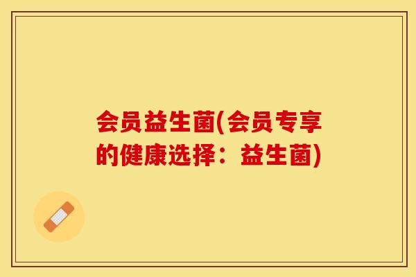 会员益生菌(会员专享的健康选择：益生菌)