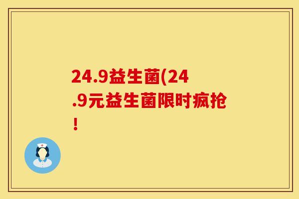 24.9益生菌(24.9元益生菌限时疯抢！