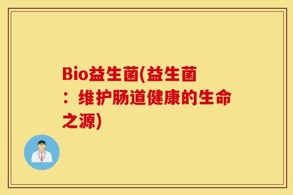 Bio益生菌(益生菌：维护肠道健康的生命之源)