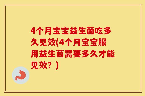 4个月宝宝益生菌吃多久见效(4个月宝宝服用益生菌需要多久才能见效？)