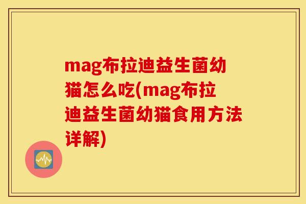 mag布拉迪益生菌幼猫怎么吃(mag布拉迪益生菌幼猫食用方法详解)