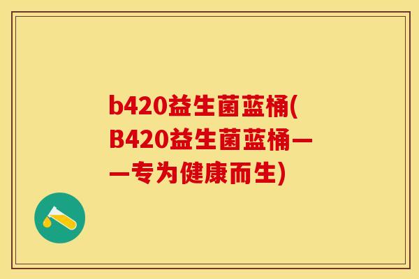 b420益生菌蓝桶(B420益生菌蓝桶——专为健康而生)
