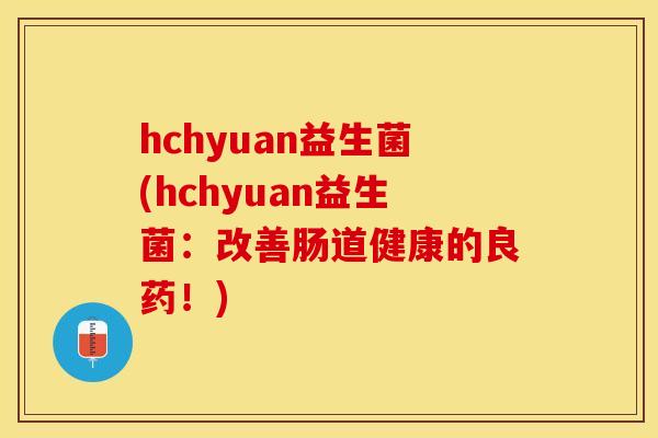 hchyuan益生菌(hchyuan益生菌：改善肠道健康的良药！)