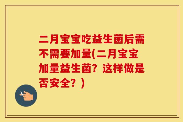 二月宝宝吃益生菌后需不需要加量(二月宝宝加量益生菌？这样做是否安全？)